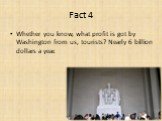 Whether you know, what profit is got by Washington from us, tourists? Nearly 6 billion dollars a year.