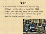 Fact 4. The taxi driver in London to become very difficult – in the city it is more than 1000 streets, and each taxi driver has to know them by heart. For this purpose drivers of 3 years take the special training courses