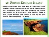 Green pastures and the distinct red-soil cliffs make Prince Edward Island a great destination for travellers who are just looking for some relaxation or a fun day at the beach. Take a car to get around, the island is not big so you could see everything in a day. 10. Prince Edward Island