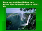 Since ancient time Nature has served Man being the source of his life.