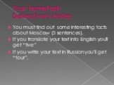 Your hometask Detective’s Notes. You must find out some interesting facts about Moscow (5 sentences). If you translate your text into English you’ll get “five” If you write your text in Russian you’ll get “four”.