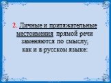 2. Личные и притяжательные местоимения прямой речи заменяются по смыслу, как и в русском языке: