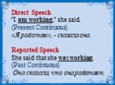 Direct Speech "I am working," she said. (Present Continuous) «Я работаю», - сказала она. Reported Speech She said that she was working. (Past Continuous) Она сказала, что она работает.