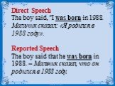 Direct Speech The boy said, "I was born in 1988. Мальчик сказал: «Я родился в 1988 году». Reported Speech The boy said that he was born in 1988. – Мальчик сказал, что он родился в 1988 году.