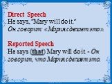 Direct Speech He says, "Mary will do it." Он говорит: «Мария сделает это». Reported Speech He says (that) Mary will do it. - Он говорит, что Мария сделает это.