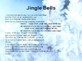 Jingle Bells. 1.Dashing through the snow, in a one-horse open sleigh, Over the fields we go, laughing all the way. Bells on bobtail ring, making spirits bright, What fun it is to ride and sing a sleighing song tonight! Chorus: Jingle bells, jingle bells, jingle all the way. Oh! What fun it is to rid