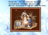 Рождество – это христианский праздник, посвящённый Рождению Иисуса Христа – Мессии, посланного Богом для спасения мира.