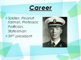 Career. Soldier, Peanut Farmer, Professor, Politician, Statesman 39th president