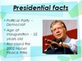 Presidential facts. Political Party – Democrat Age at Inauguration – 52 years old Received the 2002 Nobel Peace Prize