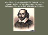 No household in the English-speaking countries can be imagined without the Bible and the works of William Shakespeare. They are symbols of Religion and Culture.