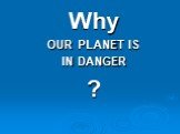 Why OUR PLANET IS IN DANGER ?