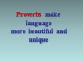 Proverbs make language more beautiful and unique