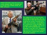 Mikhail Kalashnikov began his career as a weapon designer while in a hospital after he was shot in the shoulder during the Battle of Bryansk. The original AK-47 was one of the first assault rifles of 2nd generation, after the German StG 44. Even after six decades the model and its variants remain th