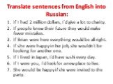 Translate sentences from English into Russian: If I had 2 million dollars, I`d give a lot to charity. If people knew their future they would make fewer mistakes. If Brian were here everything would be all right. If she were happy in her job, she wouldn`t be looking for another one. If I lived in Jap