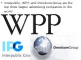 Interpublic, WPP, and Omnicom Group are the top three largest advertising companies in the world.