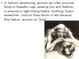 In fashion advertising, women are often pictured lying on bearskin rugs, wearing furs and feathers, or dressed in tight-fitting leather clothing. Some researchers criticize these kinds of ads because they feature women as “prey”.