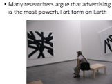 Many researchers argue that advertising is the most powerful art form on Earth
