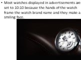Most watches displayed in advertisements are set to 10:10 because the hands of the watch frame the watch brand name and they make a smiling face.