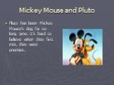 Mickey Mouse and Pluto. Pluto has been Mickey Mouse’s dog for so long time. It’s hard to believe when they first met, they were enemies.