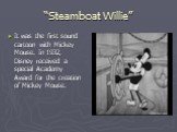 “Steamboat Willie”. It was the first sound cartoon with Mickey Mouse. In 1932, Disney received a special Academy Award for the creation of Mickey Mouse.