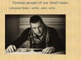 Famous people of our small town. Lukyanov Ruslan -writer, poet, actor.