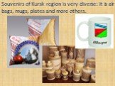 Souvenirs of Kursk region is very diverse: it is air bags, mugs, plates and more others.