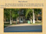 My school. Our school can be considered one of the oldest schools in the town. During of the Great World War in the school’s building was the hospital.