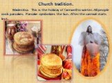 Church tradition. Maslenitsa. This is the holiday of farewell to winter. All people cook pancakes. Pancake symbolizes the Sun. After the carnival starts lent.