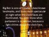 Big Ben is one of London's best-known landmarks, and looks most spectacular at night when the clock faces are illuminated. You even know when parliament is in session, because a light shines above the clock face.