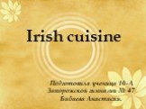 Irish cuisine. Подготовила ученица 10-А Запорожской гимназии № 47 Бабаева Анастасия.