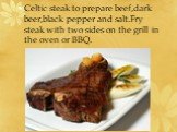 Celtic steak to prepare beef,dark beer,black pepper and salt.Fry steak with two sides on the grill in the oven or BBQ.