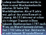 Ludwig van Beethoven wurde in Bonn in einer Musikantenfamilie geboren. Er hatte früh Musikfähigkeiten. Als er 8 jahre war, gab er das erste Konzert in Leipzig. Ab 10 Jahre war er schon als richtiger Organist in Bonn bekannt. Beethoven kam 1787 nach Wien, um Mozart kennenzulernen. Seit 1792 lebte er 