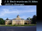 J. S. Bach wurde am 31 März 1685 in Eisenach