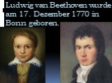 Ludwig van Beethoven wurde am 17. Dezember 1770 in Bonn geboren.
