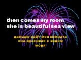 then comes my room she is beautiful sea view. дальше идёт моя комната она красивая с видом моря