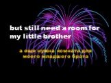 but still need a room for my little brother. а еще нужна комната для моего младшего брата