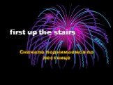 first up the stairs. Сначала поднимаемся по лестнице