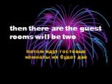 then there are the guest rooms will be two. потом идут гостевые комнаты их будет две