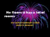 He floors it has a lot of rooms. он трёхэтажный в нём много комнат