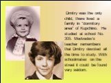 Dmitry was the only child, there lived a family in "dormitory area" of Kupchino. He studied at school No. 305. Medvedev's teacher remembers that Dmitry devoted all the time to study. With schoolmates on the street it could be found very seldom.