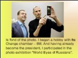 Is fond of the photo. I began a hobby with the Change chamber – 8M. And having already become the president, I participated in the photo exhibition "World Eyes of Russians".