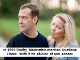 In 1993 Dmitry Medvedev married Svetlana Linnik. With it he studied at one school.