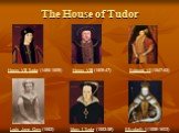 Henry VII Tudor (1485-1509) Henry VIII (1509-47) Edward VI (1547-53) Lady Jane Grey (1553) Mary I Tudor (1553-58) Elizabeth I (1558-1603) The House of Tudor