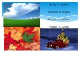 Spring is green, Summer is bright. Autumn is yellow, Winter is white. There are four seasons in a year: spring, summer, autumn and winter.