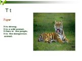 T t Tiger. It is strong. It is a wild animal. It lives in the jungle. It is the dangerous animal.