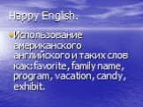 Happy English. Использование американского английского и таких слов как:favorite, family name, program, vacation, candy, exhibit.