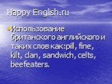 Happy English.ru. Использование британского английского и таких слов как:pill, fine, kilt, clan, sandwich, celts, beefeaters.