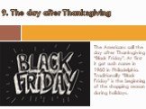 The Americans call the day after Thanksgiving “Black Friday”. At first it got such name in 1960 in Philadelphia. Traditionally “Black Friday” is the beginning of the shopping season during holidays. 9. The day after Thanksgiving