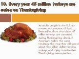 Annually people in the U.S. eat tremendous amounts of food. Researches show that about 45 million turkeys are consumed during Thanksgiving dinner. If Americans follow the same tendency this year they will spend about five billion dollars buying turkeys and trying to make their Thanksgiving menus per