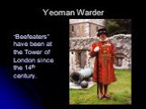 Yeoman Warder. “Beefeaters” have been at the Tower of London since the 14th century.